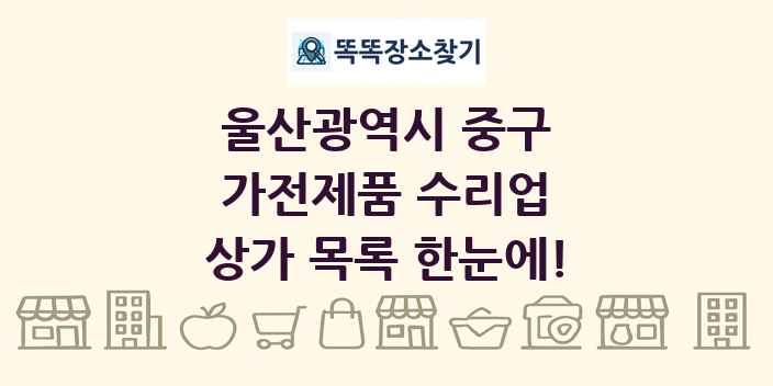 울산광역시 중구 가전제품 수리업 상가 목록 및 정보