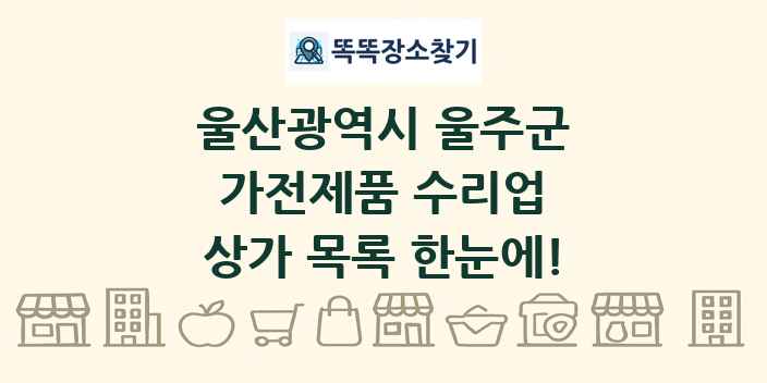 울산광역시 울주군 가전제품 수리업 상가 목록 및 정보