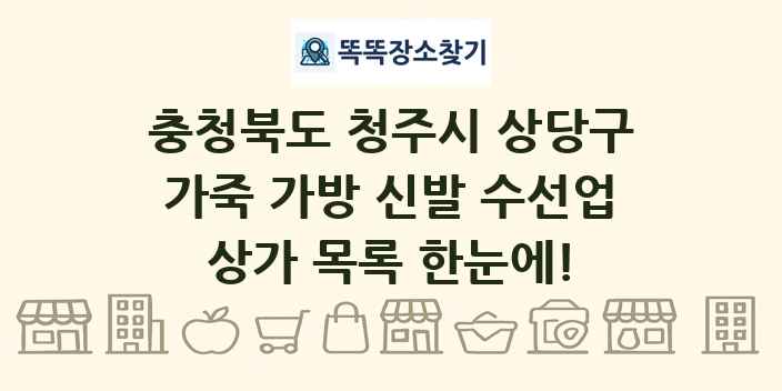 충청북도 청주시 상당구 가죽 가방 신발 수선업 상가 목록 및 정보