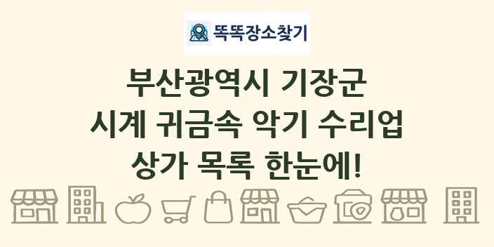 부산광역시 기장군 시계 귀금속 악기 수리업 상가 목록 및 정보