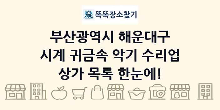 부산광역시 해운대구 시계 귀금속 악기 수리업 상가 목록 및 정보
