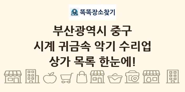 부산광역시 중구 시계 귀금속 악기 수리업 상가 목록 및 정보