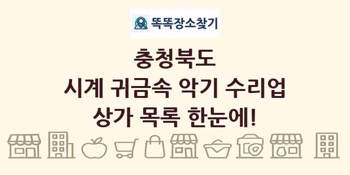 충청북도 시계 귀금속 악기 수리업 상가 목록 및 정보