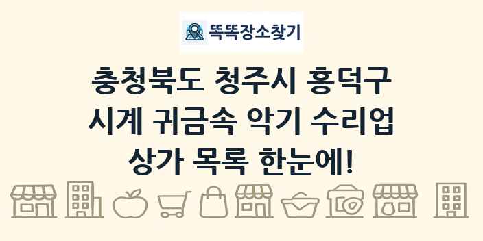 충청북도 청주시 흥덕구 시계 귀금속 악기 수리업 상가 목록 및 정보