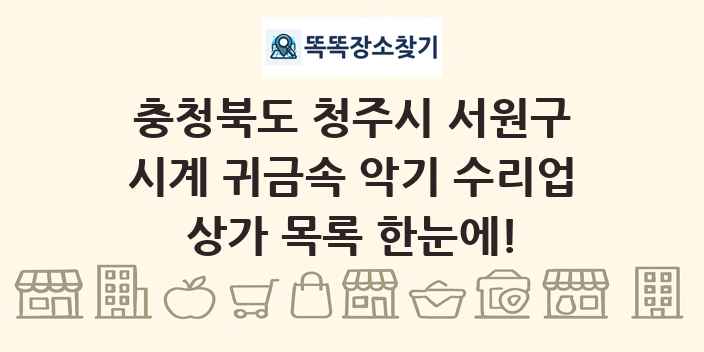 충청북도 청주시 서원구 시계 귀금속 악기 수리업 상가 목록 및 정보