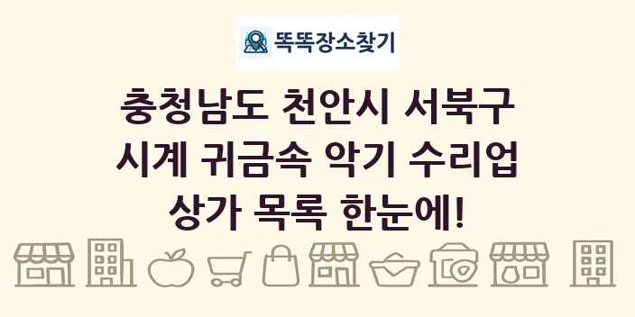 충청남도 천안시 서북구 시계 귀금속 악기 수리업 상가 목록 및 정보