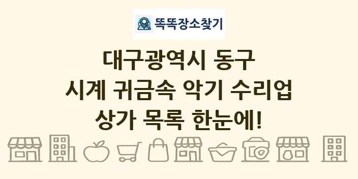대구광역시 동구 시계 귀금속 악기 수리업 상가 목록 및 정보