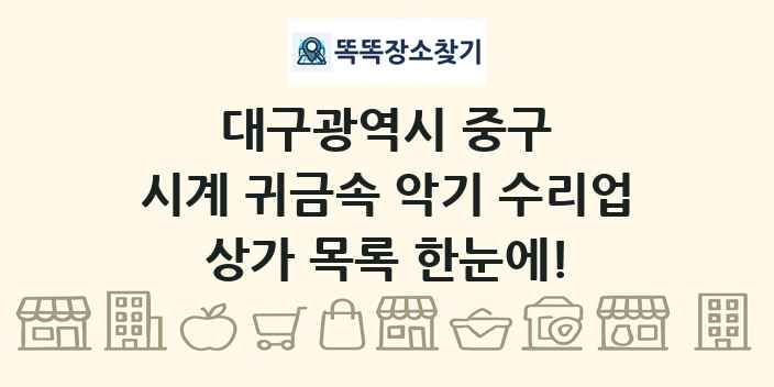 대구광역시 중구 시계 귀금속 악기 수리업 상가 목록 및 정보