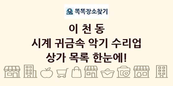 이천동 시계 귀금속 악기 수리업 상가 목록 및 정보