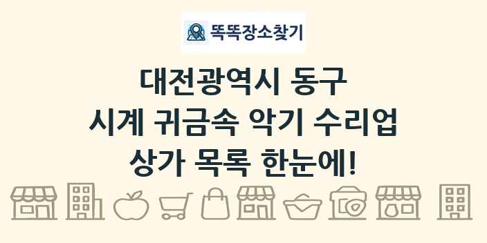 대전광역시 동구 시계 귀금속 악기 수리업 상가 목록 및 정보