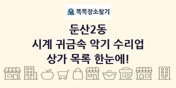 둔산2동 시계 귀금속 악기 수리업 상가 목록 및 정보