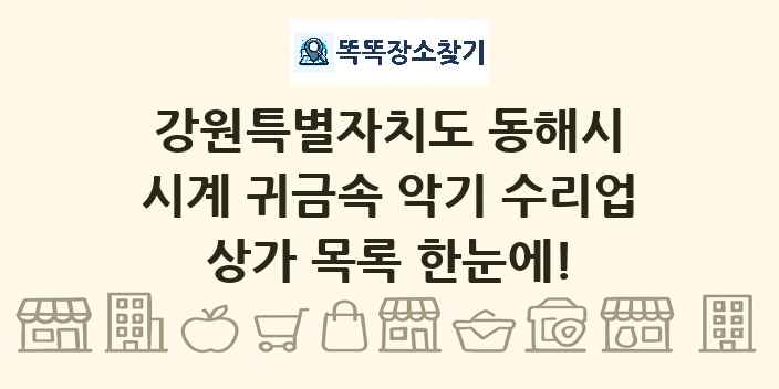 강원특별자치도 동해시 시계 귀금속 악기 수리업 상가 목록 및 정보