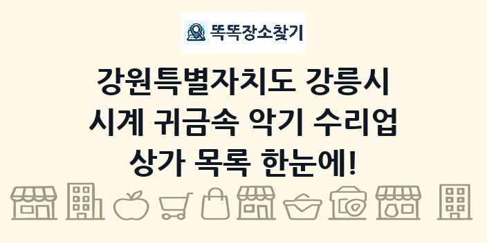 강원특별자치도 강릉시 시계 귀금속 악기 수리업 상가 목록 및 정보
