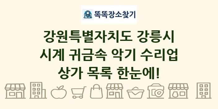 강원특별자치도 강릉시 시계 귀금속 악기 수리업 상가 목록 및 정보