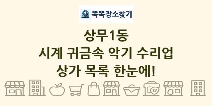 상무1동 시계 귀금속 악기 수리업 상가 목록 및 정보