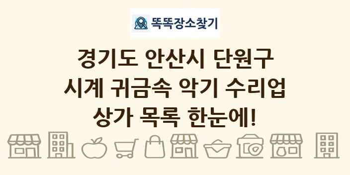 경기도 안산시 단원구 시계 귀금속 악기 수리업 상가 목록 및 정보