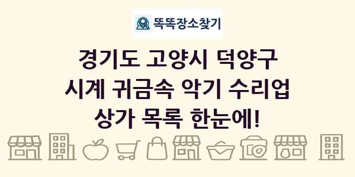 경기도 고양시 덕양구 시계 귀금속 악기 수리업 상가 목록 및 정보