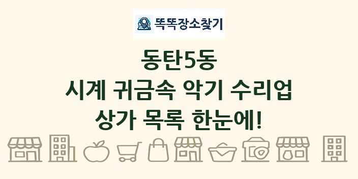 동탄5동 시계 귀금속 악기 수리업 상가 목록 및 정보