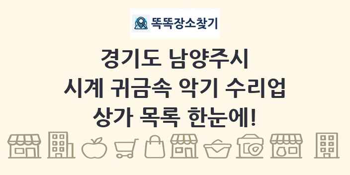 경기도 남양주시 시계 귀금속 악기 수리업 상가 목록 및 정보