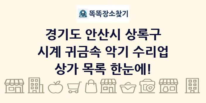 경기도 안산시 상록구 시계 귀금속 악기 수리업 상가 목록 및 정보