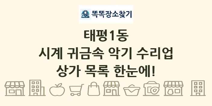 태평1동 시계 귀금속 악기 수리업 상가 목록 및 정보