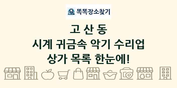 고산동 시계 귀금속 악기 수리업 상가 목록 및 정보