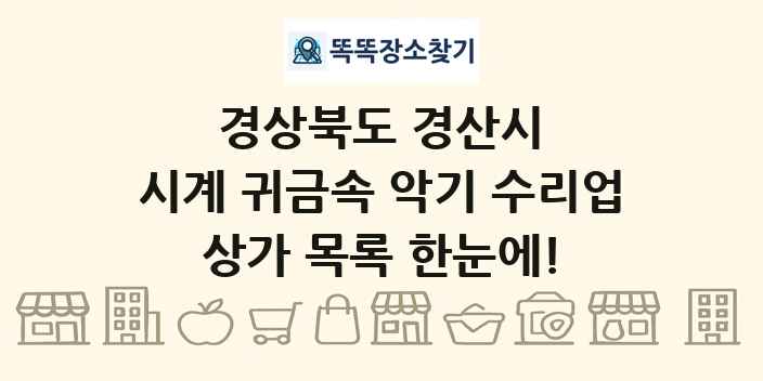 경상북도 경산시 시계 귀금속 악기 수리업 상가 목록 및 정보