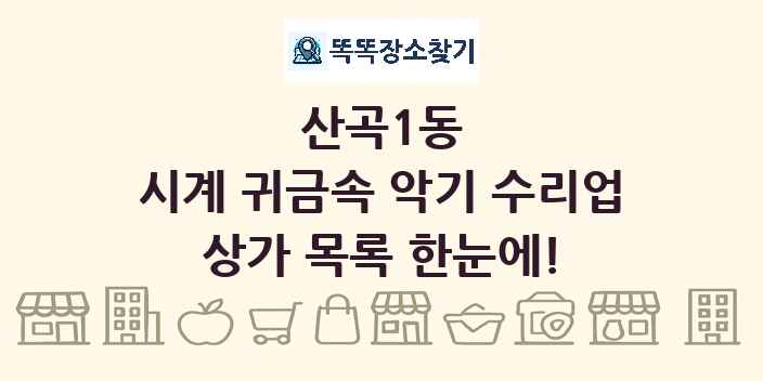 산곡1동 시계 귀금속 악기 수리업 상가 목록 및 정보