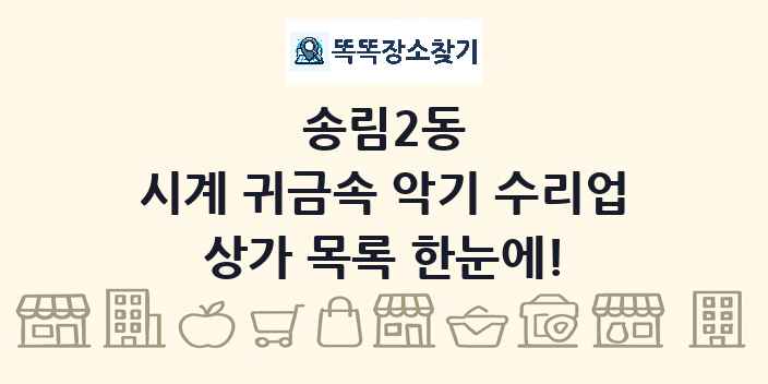 송림2동 시계 귀금속 악기 수리업 상가 목록 및 정보