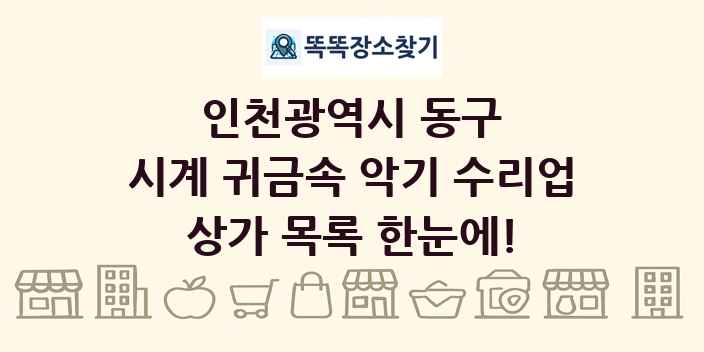 인천광역시 동구 시계 귀금속 악기 수리업 상가 목록 및 정보