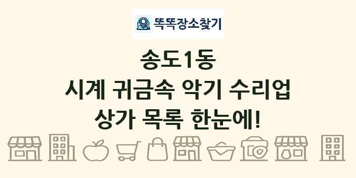 송도1동 시계 귀금속 악기 수리업 상가 목록 및 정보
