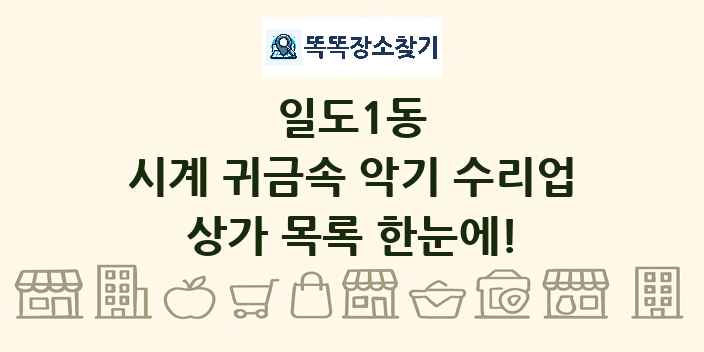 일도1동 시계 귀금속 악기 수리업 상가 목록 및 정보