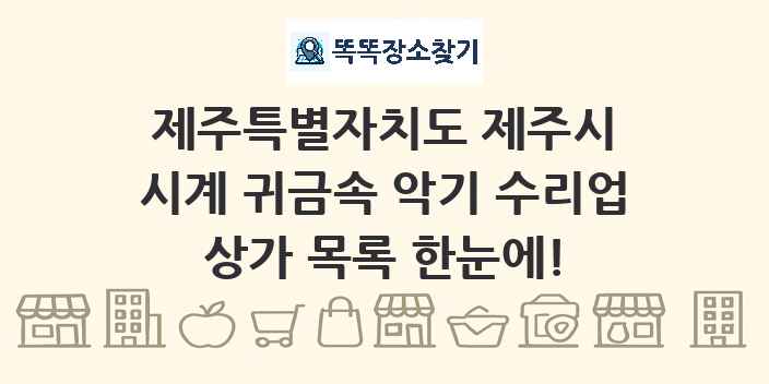 제주특별자치도 제주시 시계 귀금속 악기 수리업 상가 목록 및 정보
