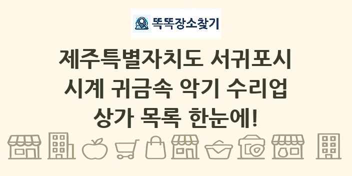 제주특별자치도 서귀포시 시계 귀금속 악기 수리업 상가 목록 및 정보