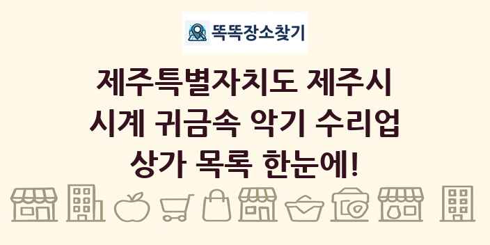 제주특별자치도 제주시 시계 귀금속 악기 수리업 상가 목록 및 정보