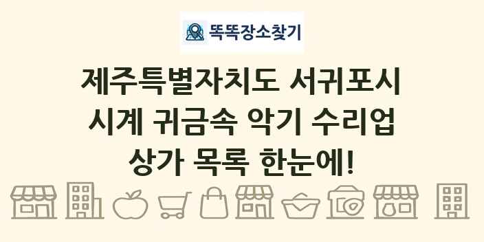 제주특별자치도 서귀포시 시계 귀금속 악기 수리업 상가 목록 및 정보