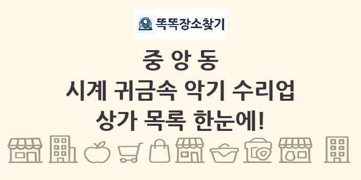 중앙동 시계 귀금속 악기 수리업 상가 목록 및 정보