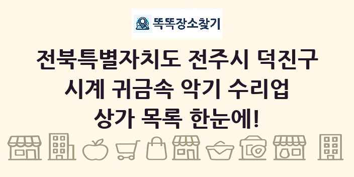 전북특별자치도 전주시 덕진구 시계 귀금속 악기 수리업 상가 목록 및 정보