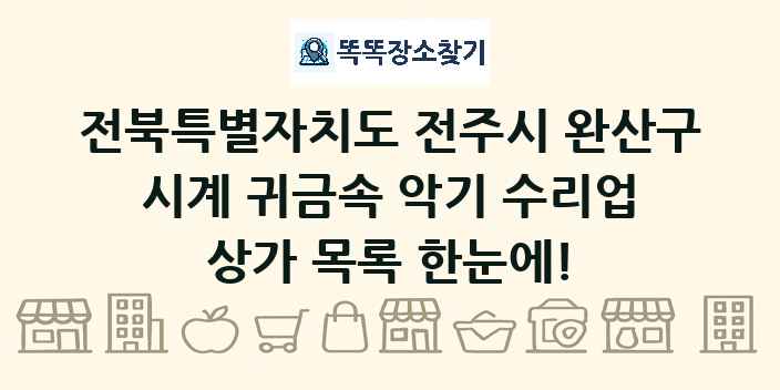 전북특별자치도 전주시 완산구 시계 귀금속 악기 수리업 상가 목록 및 정보