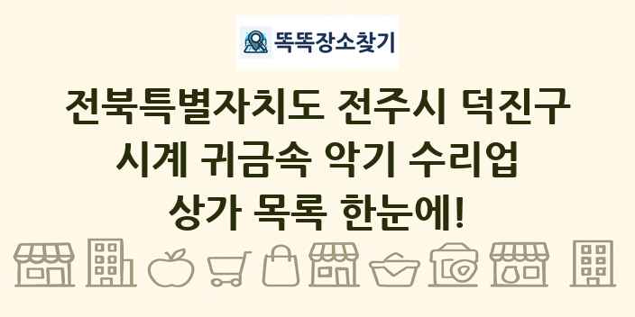 전북특별자치도 전주시 덕진구 시계 귀금속 악기 수리업 상가 목록 및 정보
