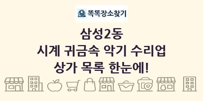 삼성2동 시계 귀금속 악기 수리업 상가 목록 및 정보