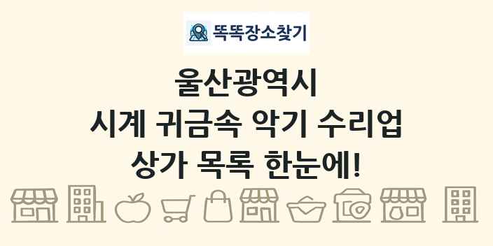 울산광역시 시계 귀금속 악기 수리업 상가 목록 및 정보