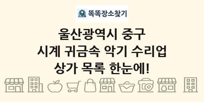 울산광역시 중구 시계 귀금속 악기 수리업 상가 목록 및 정보