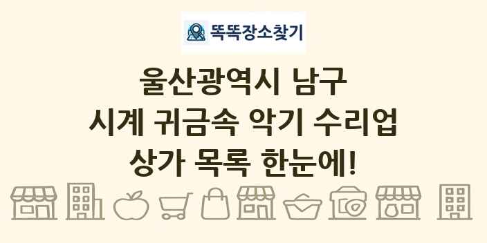 울산광역시 남구 시계 귀금속 악기 수리업 상가 목록 및 정보