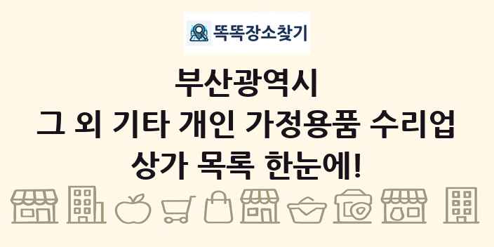 부산광역시 그 외 기타 개인 가정용품 수리업 상가 목록 및 정보