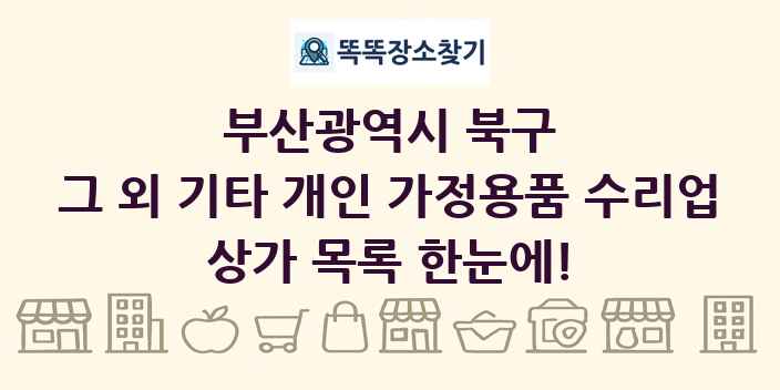 부산광역시 북구 그 외 기타 개인 가정용품 수리업 상가 목록 및 정보
