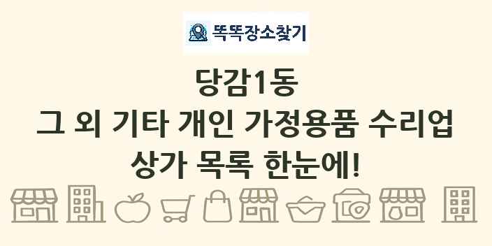 당감1동 그 외 기타 개인 가정용품 수리업 상가 목록 및 정보