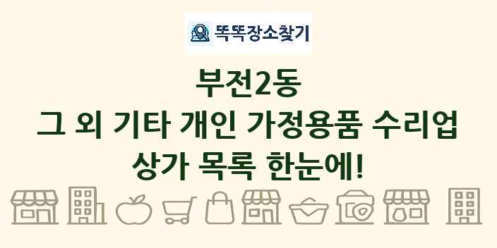 부전2동 그 외 기타 개인 가정용품 수리업 상가 목록 및 정보
