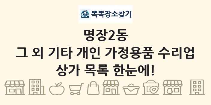 명장2동 그 외 기타 개인 가정용품 수리업 상가 목록 및 정보