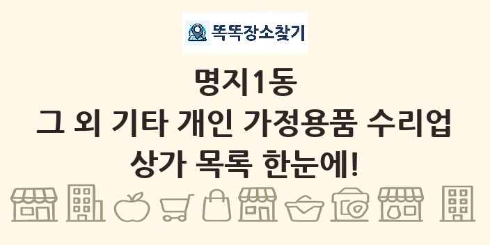명지1동 그 외 기타 개인 가정용품 수리업 상가 목록 및 정보